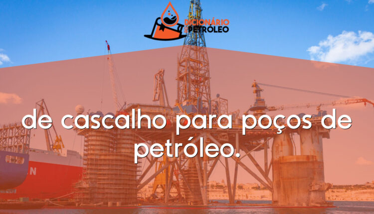 de cascalho para poços de petróleo.