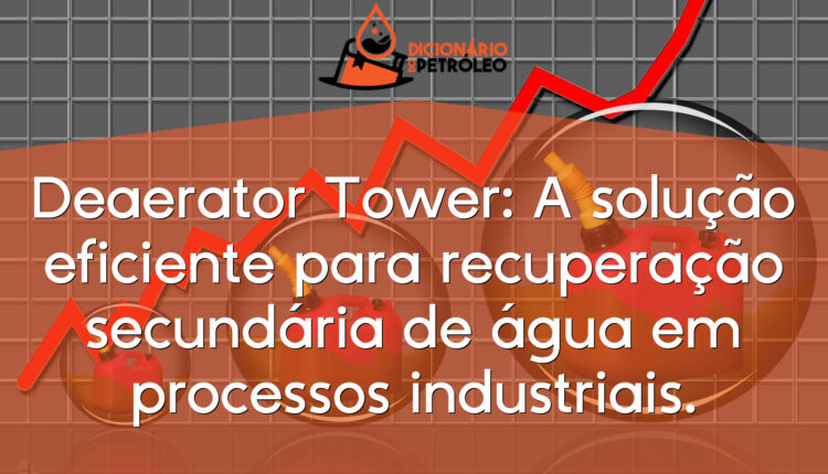 Deaerator Tower: A solução eficiente para recuperação secundária de água em processos industriais.