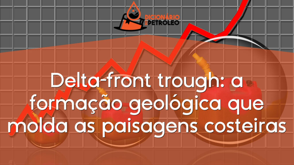 Delta-front trough: a formação geológica que molda as paisagens costeiras