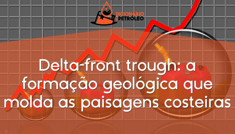 Delta-front trough: a formação geológica que molda as paisagens costeiras