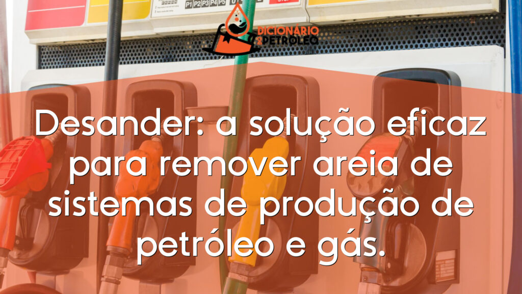 Desander: a solução eficaz para remover areia de sistemas de produção de petróleo e gás.