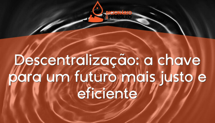 Descentralização: a chave para um futuro mais justo e eficiente