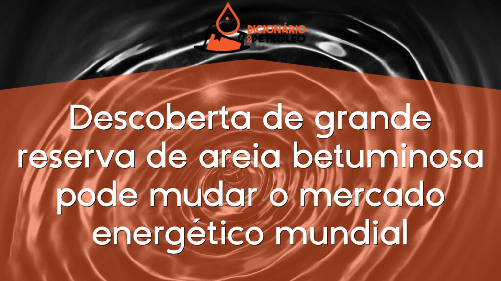 Descoberta de grande reserva de areia betuminosa pode mudar o mercado energético mundial