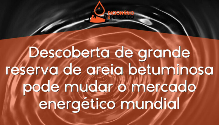Descoberta de grande reserva de areia betuminosa pode mudar o mercado energético mundial