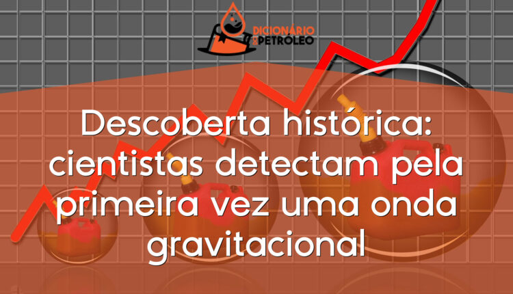 Descoberta histórica: cientistas detectam pela primeira vez uma onda gravitacional
