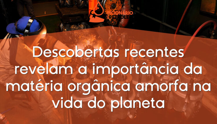 Descobertas recentes revelam a importância da matéria orgânica amorfa na vida do planeta