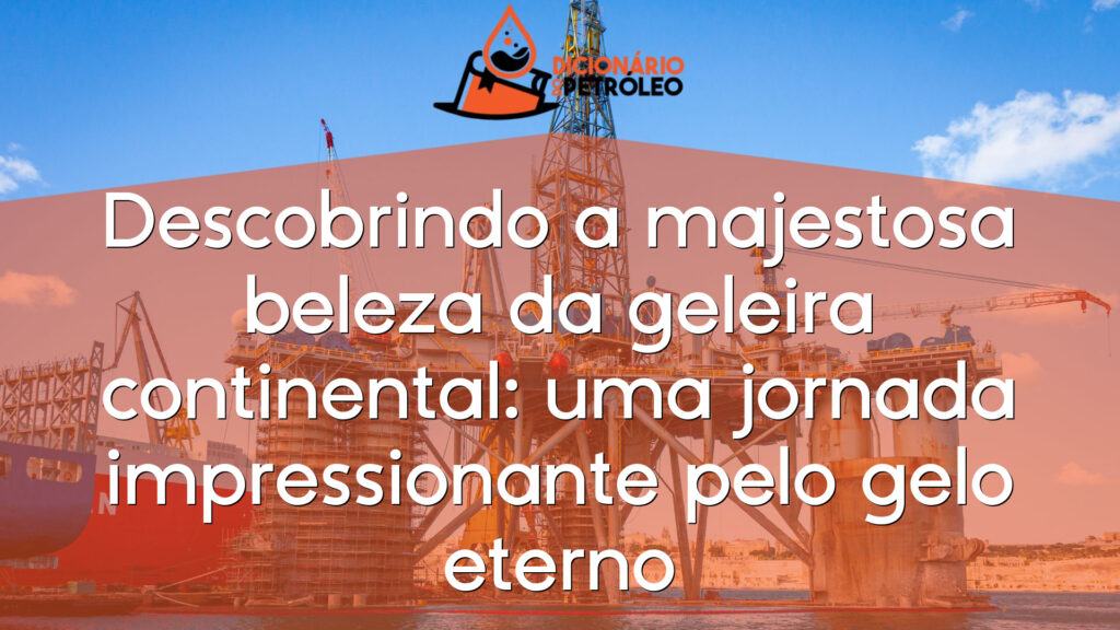 Descobrindo a majestosa beleza da geleira continental: uma jornada impressionante pelo gelo eterno