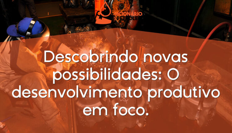 Descobrindo novas possibilidades: O desenvolvimento produtivo em foco.