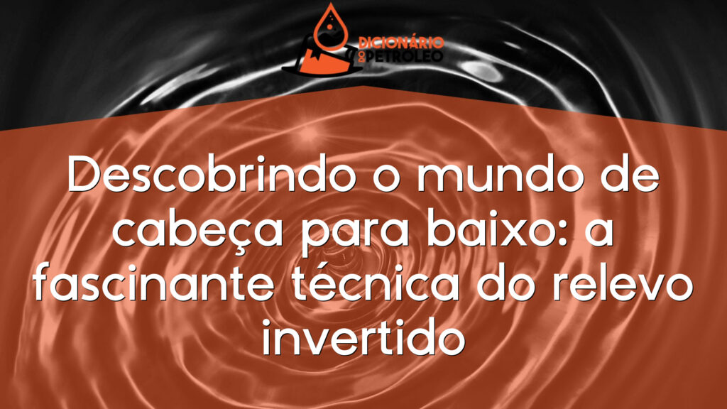 Descobrindo o mundo de cabeça para baixo: a fascinante técnica do relevo invertido