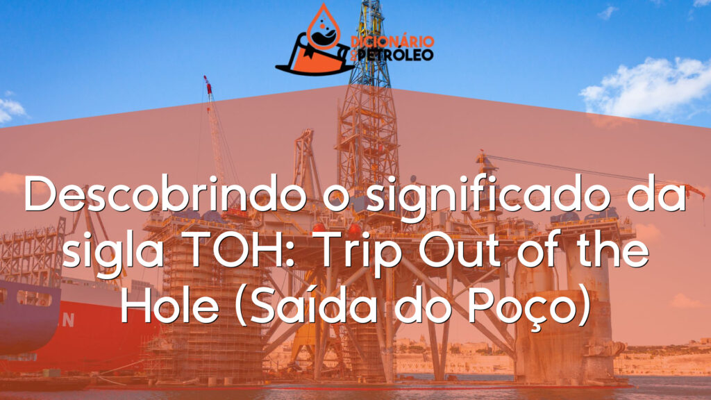 Descobrindo o significado da sigla TOH: Trip Out of the Hole (Saída do Poço)