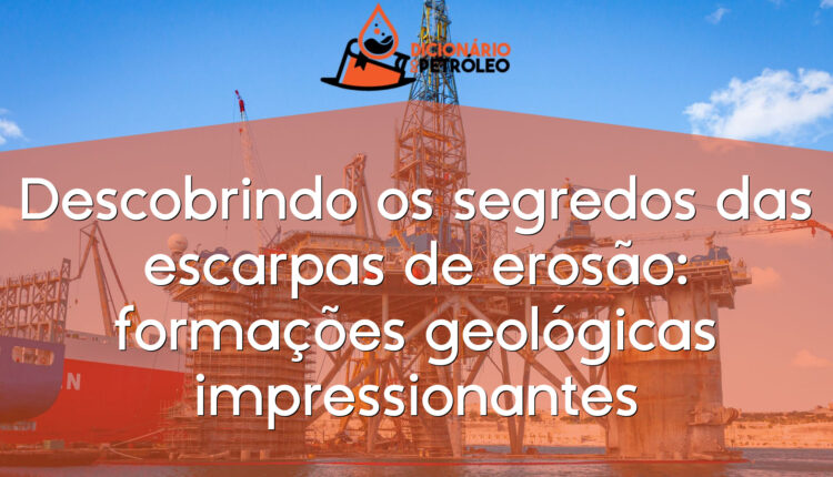 Descobrindo os segredos das escarpas de erosão: formações geológicas impressionantes
