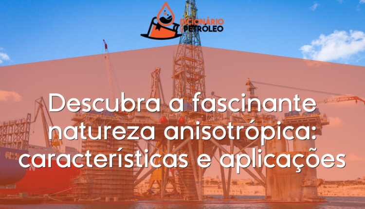 Descubra a fascinante natureza anisotrópica: características e aplicações