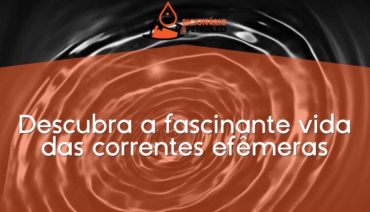 Descubra a fascinante vida das correntes efêmeras