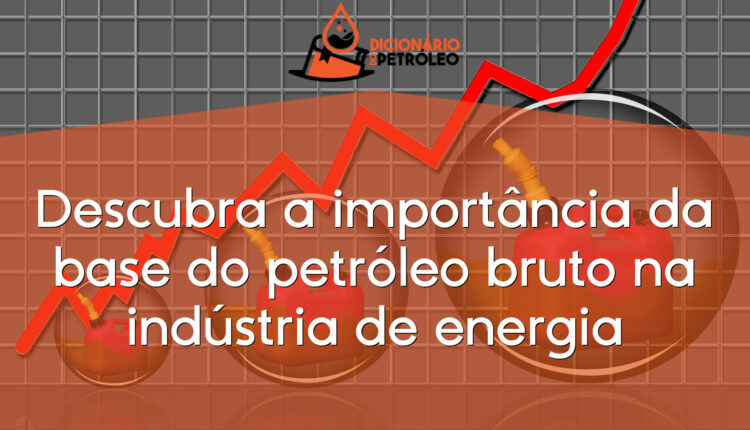 Descubra a importância da base do petróleo bruto na indústria de energia
