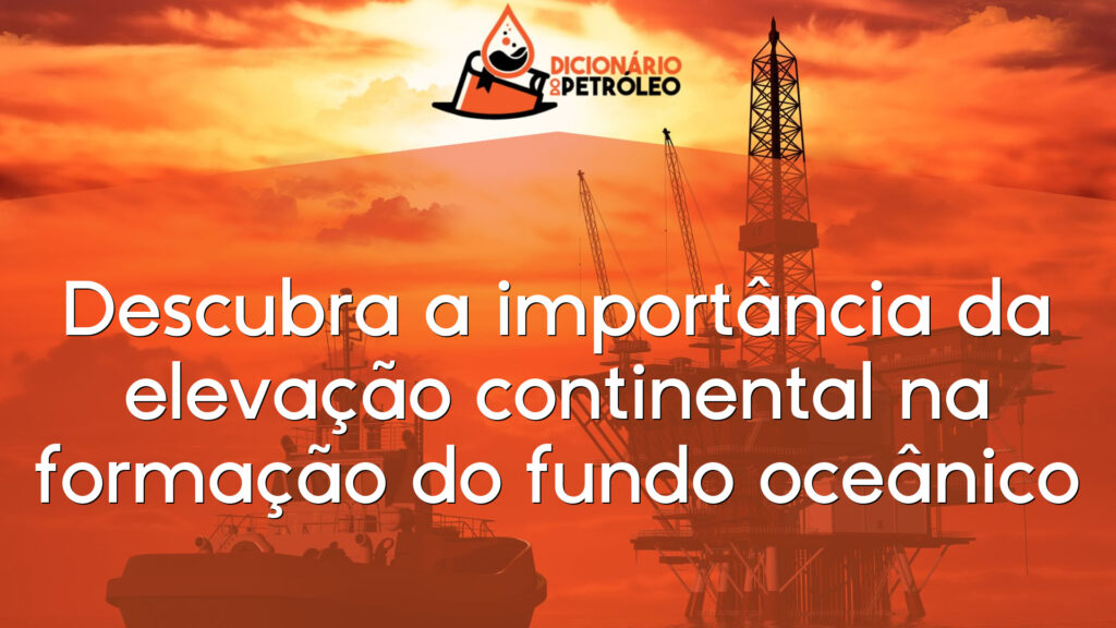 Descubra a importância da elevação continental na formação do fundo oceânico