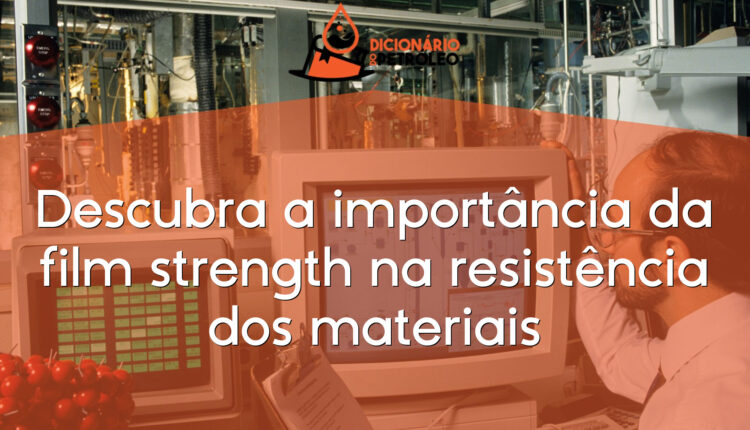 Descubra a importância da film strength na resistência dos materiais