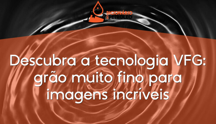 Descubra a tecnologia VFG: grão muito fino para imagens incríveis