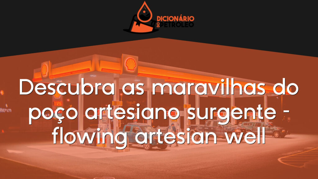 Descubra as maravilhas do poço artesiano surgente – flowing artesian well