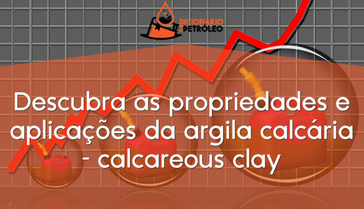 Descubra as propriedades e aplicações da argila calcária – calcareous clay