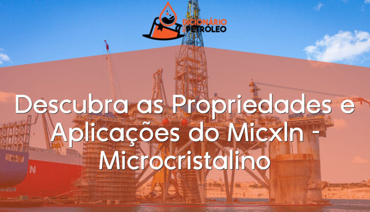 Descubra as Propriedades e Aplicações do Micxln – Microcristalino