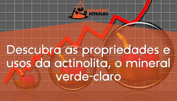 Descubra as propriedades e usos da actinolita, o mineral verde-claro