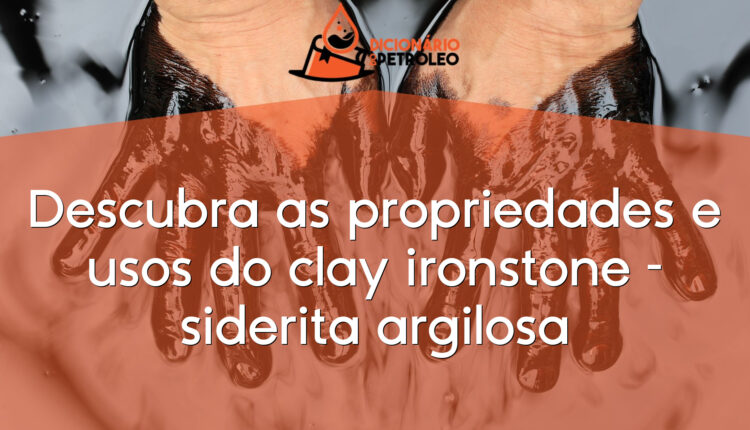 Descubra as propriedades e usos do clay ironstone – siderita argilosa