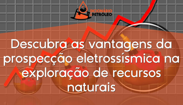 Descubra as vantagens da prospecção eletrossísmica na exploração de recursos naturais