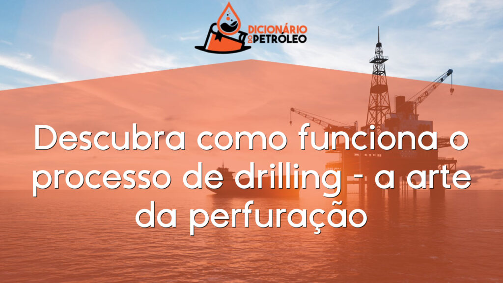 Descubra como funciona o processo de drilling – a arte da perfuração