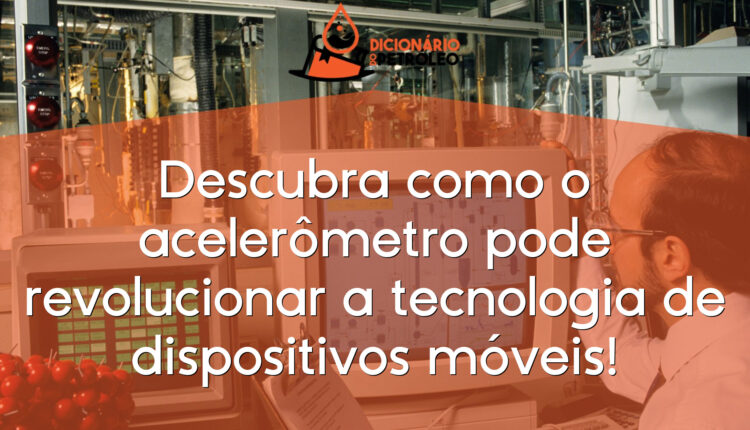 Descubra como o acelerômetro pode revolucionar a tecnologia de dispositivos móveis!