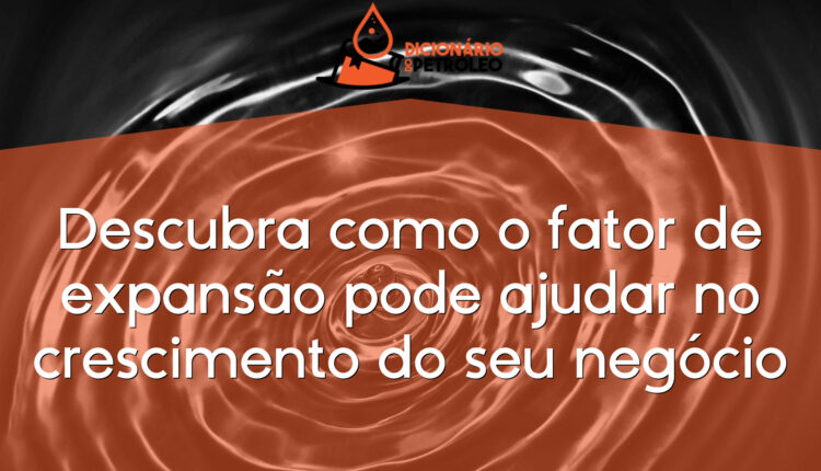 Descubra como o fator de expansão pode ajudar no crescimento do seu negócio