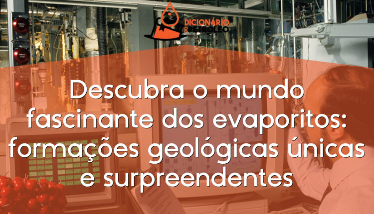 Descubra o mundo fascinante dos evaporitos: formações geológicas únicas e surpreendentes