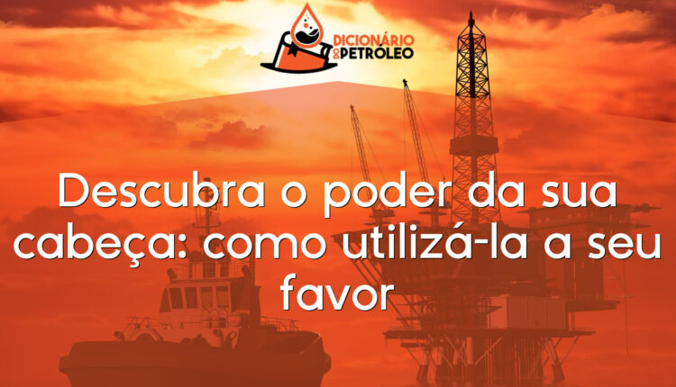 Descubra o poder da sua cabeça: como utilizá-la a seu favor