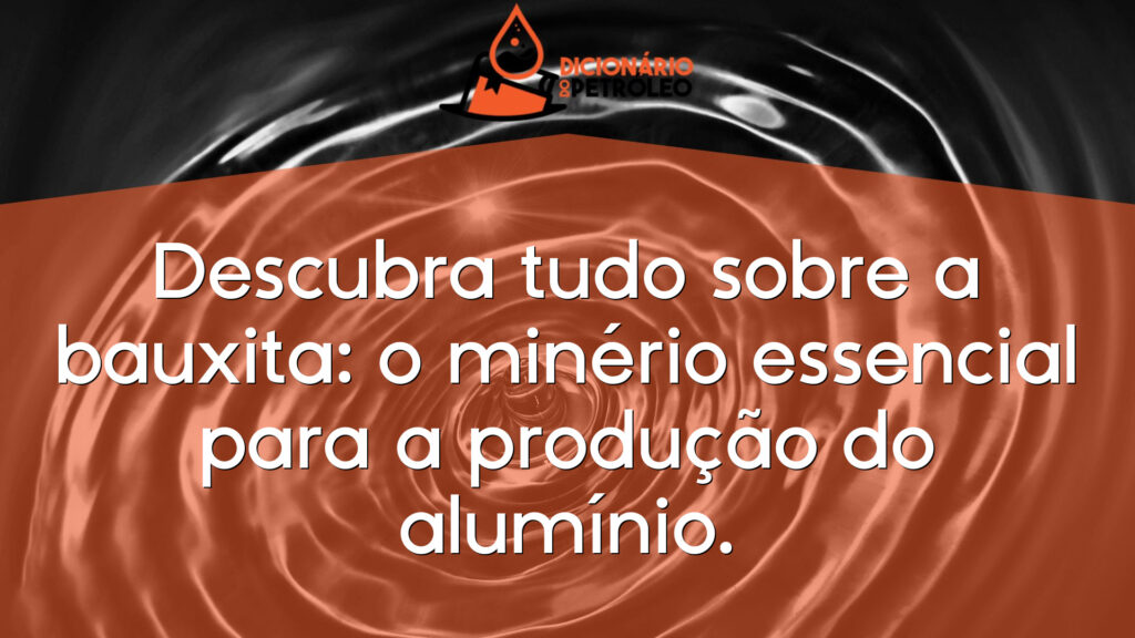 Descubra tudo sobre a bauxita: o minério essencial para a produção do alumínio.