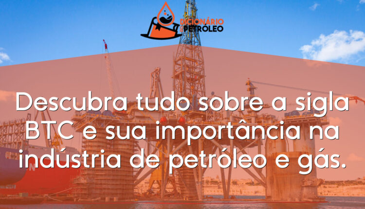 Descubra tudo sobre a sigla BTC e sua importância na indústria de petróleo e gás.