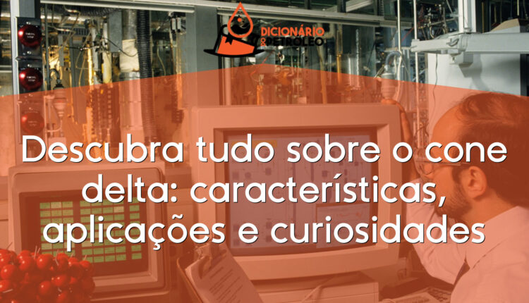 Descubra tudo sobre o cone delta: características, aplicações e curiosidades
