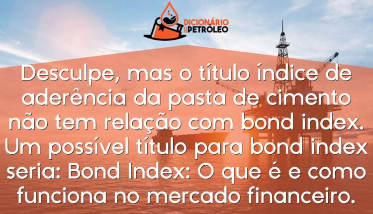 Desculpe, mas o título índice de aderência da pasta de cimento não tem relação com bond index.Um possível título para bond index seria: Bond Index: O que é e como funciona no mercado financeiro.