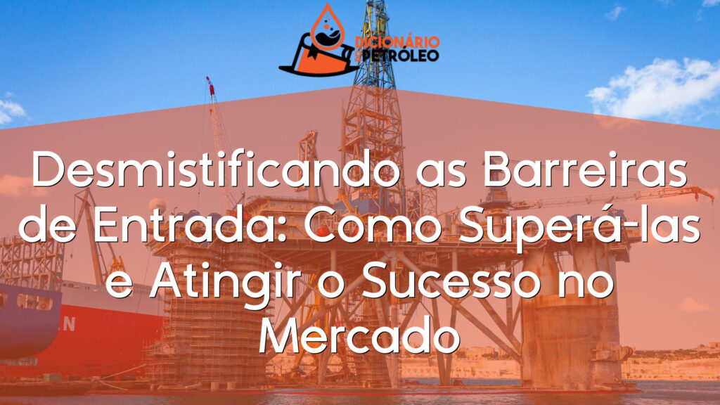 Desmistificando as Barreiras de Entrada: Como Superá-las e Atingir o Sucesso no Mercado