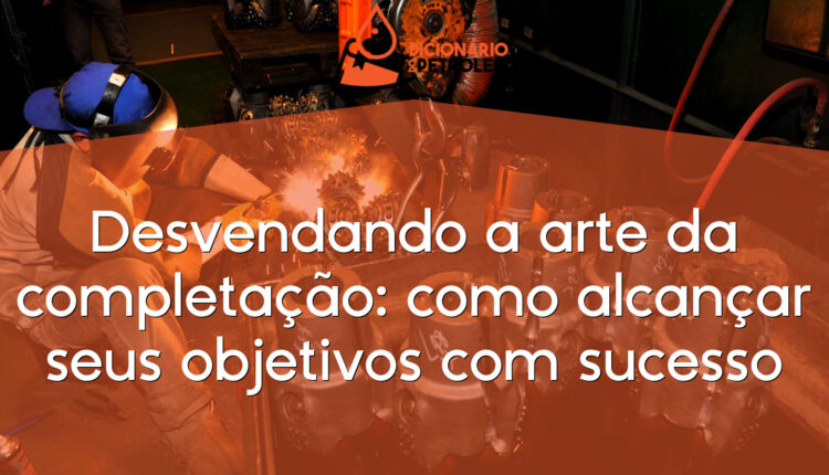 Desvendando a arte da completação: como alcançar seus objetivos com sucesso