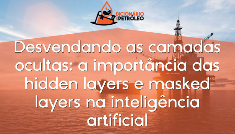 Desvendando as camadas ocultas: a importância das hidden layers e masked layers na inteligência artificial