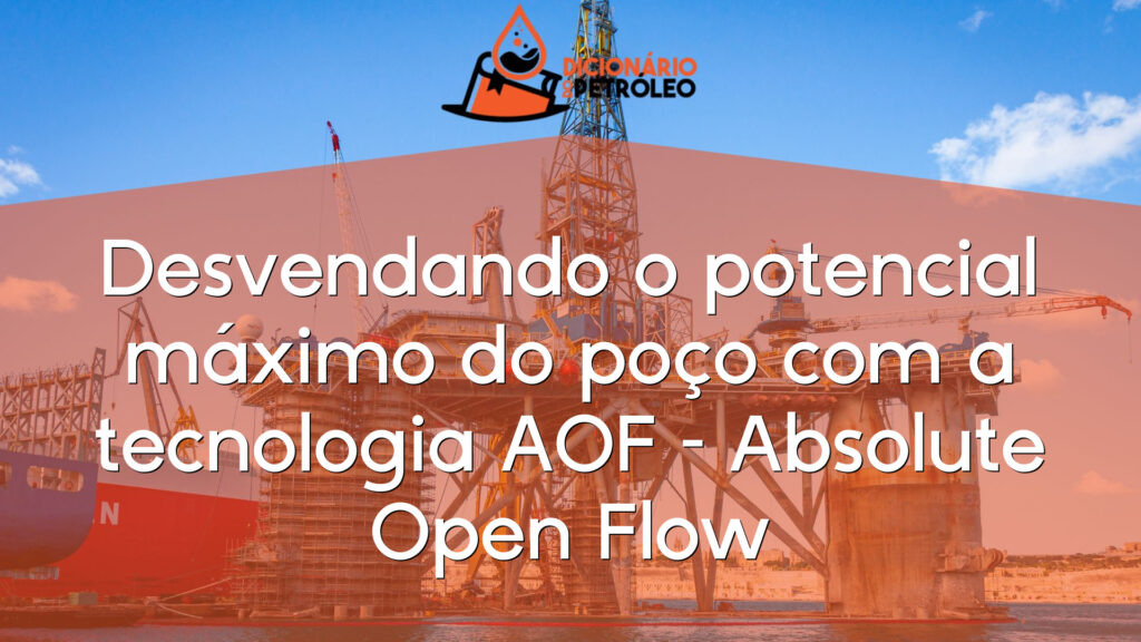 Desvendando o potencial máximo do poço com a tecnologia AOF – Absolute Open Flow