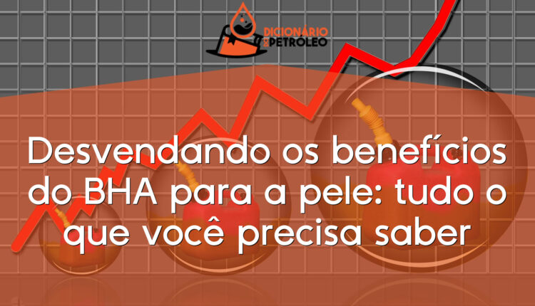 Desvendando os benefícios do BHA para a pele: tudo o que você precisa saber