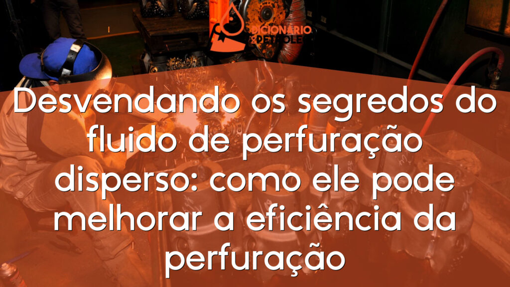 Desvendando os segredos do fluido de perfuração disperso: como ele pode melhorar a eficiência da perfuração