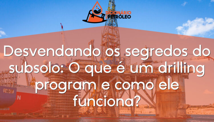 Desvendando os segredos do subsolo: O que é um drilling program e como ele funciona?