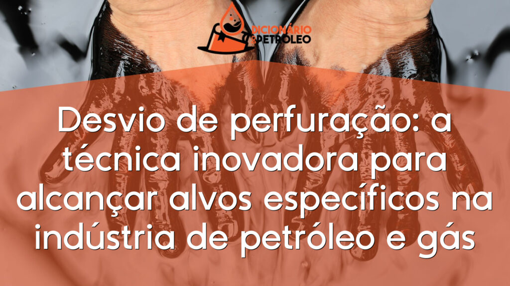 Desvio de perfuração: a técnica inovadora para alcançar alvos específicos na indústria de petróleo e gás