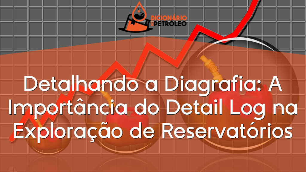 Detalhando a Diagrafia: A Importância do Detail Log na Exploração de Reservatórios