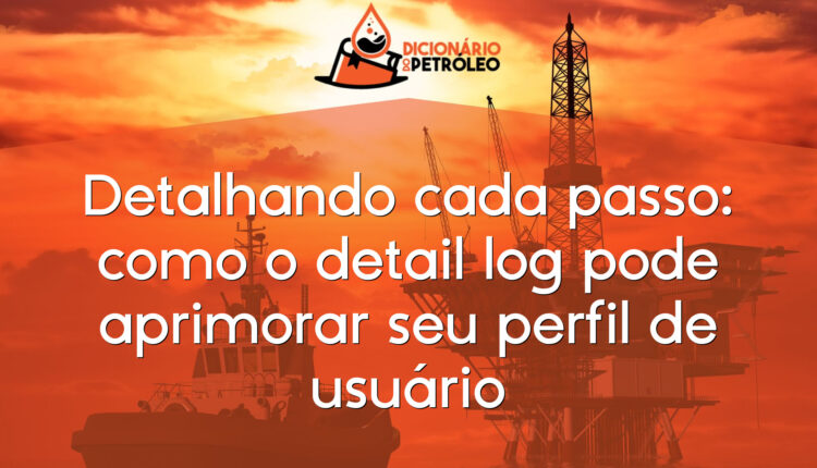 Detalhando cada passo: como o detail log pode aprimorar seu perfil de usuário