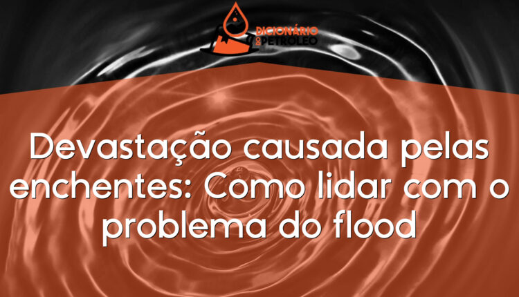 Devastação causada pelas enchentes: Como lidar com o problema do flood