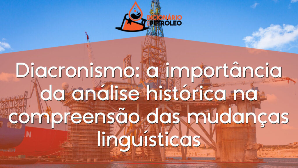 Diacronismo: a importância da análise histórica na compreensão das mudanças linguísticas