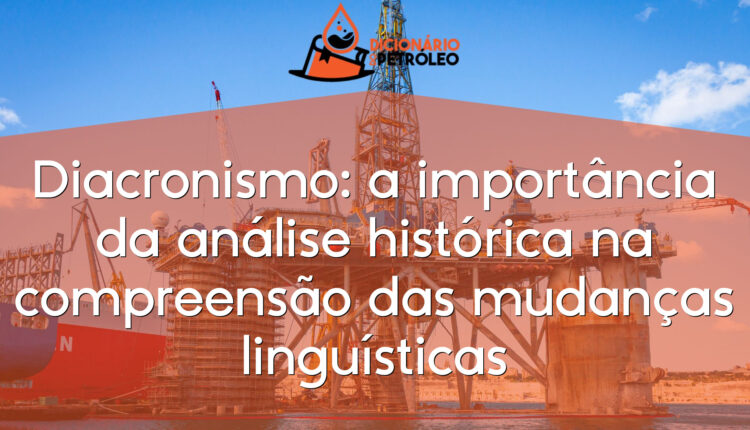 Diacronismo: a importância da análise histórica na compreensão das mudanças linguísticas