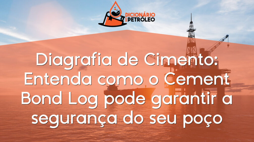 Diagrafia de Cimento: Entenda como o Cement Bond Log pode garantir a segurança do seu poço